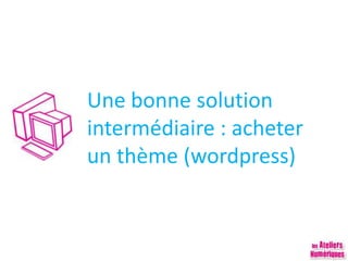Une bonne solution
intermédiaire : acheter
un thème (wordpress)
 