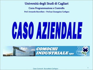 Università degli Studi di Cagliari
     Corso Programmazione e Controllo
Prof. Armando Buccellato – Prof.ssa Giuseppina Carfagno




                                                          1
          Caso Comochi Buccellato-Carfagno
 