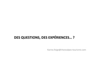 DES	
  QUESTIONS,	
  DES	
  EXPÉRIENCES…	
  ?	
  


                          Karine.feige@rhonealpes-­‐tourisme.com	
  
 