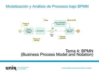 Universidad Internacional de La Rioja
Modelización y Análisis de Procesos bajo BPMN
Tema 4: BPMN
(Business Process Model and Notation)
 