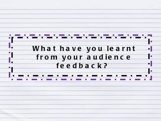 What have you learnt from your audience feedback?  