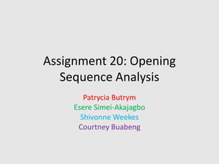 Assignment 20: Opening
Sequence Analysis
Patrycia Butrym
Esere Simei-Akajagbo
Shivonne Weekes
Courtney Buabeng

 