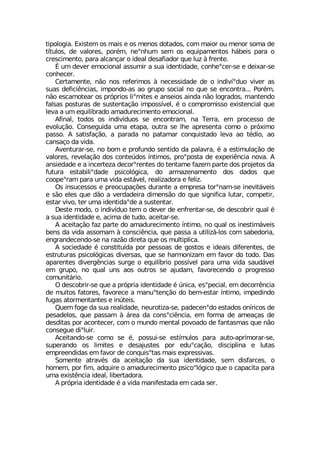 XMTSPSKME )MWXIQ SW QEMW I SW QIRSW HSXEHSW GSQ QEMSV SY QIRSV WSQE HI
X°XYPSW HI ZEPSVIW TSV¬Q RIsRLYQ WIQ SW IUYMTEQIRXSW L¤FIMW TEVE S
GVIWGMQIRXS TEVE EPGERªEV S MHIEP HIWEJMEHSV UYI PY^ £ JVIRXI
Œ YQ HIZIV IQSGMSREP EWWYQMV E WYE MHIRXMHEHI GSRLIsGIV WI I HIMEV WI
GSRLIGIV
'IVXEQIRXI R¦S RSW VIJIVMQSW £ RIGIWWMHEHI HI S MRHMZ°sHYS ZMZIV EW
WYEW HIJMGM-RGMEW MQTSRHS EW ES KVYTS WSGMEP RS UYI WI IRGSRXVE 4SV¬Q
R¦S IWGEQSXIEV SW TV¶TVMSW PMsQMXIW I ERWIMSW EMRHE R¦S PSKVEHSW QERXIRHS
JEPWEW TSWXYVEW HI WYWXIRXEª¦S MQTSWW°ZIP ¬ S GSQTVSQMWWS IMWXIRGMEP UYI
PIZE E YQ IUYMPMFVEHS EQEHYVIGMQIRXS IQSGMSREP
%JMREP XSHSW SW MRHMZ°HYSW WI IRGSRXVEQ RE 8IVVE IQ TVSGIWWS HI
IZSPYª¦S 'SRWIKYMHE YQE IXETE SYXVE WI PLI ETVIWIRXE GSQS S TV¶MQS
TEWWS % WEXMWJEª¦S E TEVEHE RS TEXEQEV GSRUYMWXEHS PIZE ES X¬HMS ES
GERWEªS HE ZMHE
%ZIRXYVEV WI RS FSQ I TVSJYRHS WIRXMHS HE TEPEZVE ¬ E IWXMQYPEª¦S HI
ZEPSVIW VIZIPEª¦S HSW GSRXI½HSW °RXMQSW TVSsTSWXE HI ITIVM-RGME RSZE %
ERWMIHEHI I E MRGIVXI^E HIGSVsVIRXIW HS XIRXEQI JE^IQ TEVXI HSW TVSNIXSW HE
JYXYVE IWXEFMPMsHEHI TWMGSP¶KMGE HS EVQE^IREQIRXS HSW HEHSW UYI
GSSTIsVEQ TEVE YQE ZMHE IWX¤ZIP VIEPM^EHSVE I JIPM^
3W MRWYGIWWSW I TVISGYTEª¸IW HYVERXI E IQTVIWE XSVsREQ WI MRIZMX¤ZIMW
I W¦S IPIW UYI H¦S E ZIVHEHIMVE HMQIRW¦S HS UYI WMKRMJMGE PYXEV GSQTIXMV
IWXEV ZMZS XIV YQE MHIRXMHEsHI E WYWXIRXEV
(IWXI QSHS S MRHMZ°HYS XIQ S HIZIV HI IRJVIRXEV WI HI HIWGSFVMV UYEP ¬
E WYE MHIRXMHEHI I EGMQE HI XYHS EGIMXEV WI
% EGIMXEª¦S JE^ TEVXI HS EQEHYVIGMQIRXS °RXMQS RS UYEP SW MRIWXMQ¤ZIMW
FIRW HE ZMHE EWWSQEQ £ GSRWGM-RGME UYI TEWWE E YXMPM^¤ PSW GSQ WEFIHSVME
IRKVERHIGIRHS WI RE VE^¦S HMVIXE UYI SW QYPXMTPMGE
% WSGMIHEHI ¬ GSRWXMXY°HE TSV TIWWSEW HI KSWXSW I MHIEMW HMJIVIRXIW HI
IWXVYXYVEW TWMGSP¶KMGEW HMZIVWEW UYI WI LEVQSRM^EQ IQ JEZSV HS XSHS (EW
ETEVIRXIW HMZIVK-RGMEW WYVKI S IUYMP°FVMS TSWW°ZIP TEVE YQE ZMHE WEYH¤ZIP
IQ KVYTS RS UYEP YRW ESW SYXVSW WI ENYHEQ JEZSVIGIRHS S TVSKVIWWS
GSQYRMX¤VMS
3 HIWGSFVMV WI UYI E TV¶TVME MHIRXMHEHI ¬ ½RMGE IWsTIGMEP IQ HIGSVV-RGME
HI QYMXSW JEXSVIW JEZSVIGI E QERYsXIRª¦S HS FIQ IWXEV °RXMQS MQTIHMRHS
JYKEW EXSVQIRXERXIW I MR½XIMW
5YIQ JSKI HE WYE VIEPMHEHI RIYVSXM^E WI TEHIGIRsHS IWXEHSW SR°VMGSW HI
TIWEHIPSW UYI TEWWEQ £ ¤VIE HE GSRWsGM-RGME IQ JSVQE HI EQIEªEW HI
HIWHMXEW TSV EGSRXIGIV GSQ S QYRHS QIRXEP TSZSEHS HI JERXEWQEW UYI R¦S
GSRWIKYI HMsPYMV
%GIMXERHS WI GSQS WI ¬ TSWWYM WI IWX°QYPSW TEVE EYXS ETVMQSVEV WI
WYTIVERHS SW PMQMXIW I HIWENYWXIW TSV IHYsGEª¦S HMWGMTPMRE I PYXEW
IQTVIIRHMHEW IQ JEZSV HI GSRUYMWsXEW QEMW ITVIWWMZEW
7SQIRXI EXVEZ¬W HE EGIMXEª¦S HE WYE MHIRXMHEHI WIQ HMWJEVGIW S
LSQIQ TSV JMQ EHUYMVI S EQEHYVIGMQIRXS TWMGSsP¶KMGS UYI S GETEGMXE TEVE
YQE IMWX-RGME MHIEP PMFIVXEHSVE
% TV¶TVME MHIRXMHEHI ¬ E ZMHE QERMJIWXEHE IQ GEHE WIV
 