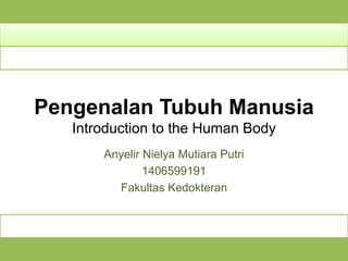Pengenalan Tubuh Manusia
Introduction to the Human Body
Anyelir Nielya Mutiara Putri
1406599191
Fakultas Kedokteran
 