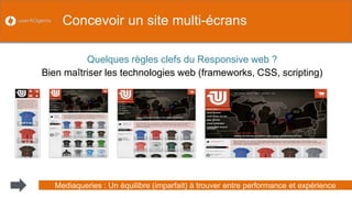 33 
Quelques règles clefs du Responsive web ? 
Bien maîtriser les technologies web (frameworks, CSS, scripting) 
Concevoir un site multi-écrans 
Mediaqueries : Un équilibre (imparfait) à trouver entre performance et expérience  