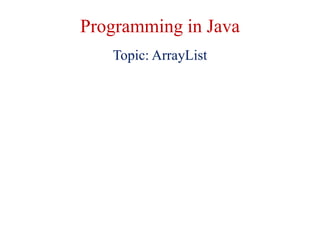 Programming in Java
Topic: ArrayList
 