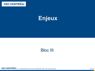 © Duchastel & École des HEC de Montréal, 2007. Tous droits réservés. page 28
Enjeux
Bloc III
 
