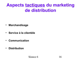 Aspects tactiques du marketing
        de distribution


• Marchandisage

• Service à la clientèle

• Communication

• Distribution


                  Séance 6   16
 