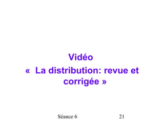 Vidéo
« La distribution: revue et
         corrigée »


       Séance 6       21
 