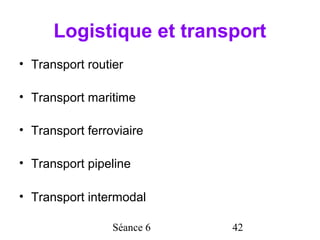 Logistique et transport
• Transport routier

• Transport maritime

• Transport ferroviaire

• Transport pipeline

• Transport intermodal

                 Séance 6   42
 