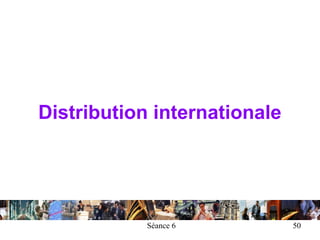 Distribution internationale




            Séance 6          50
 