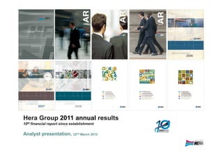 Hera Group 2011 annual results
10th financial report since establishment

Analyst presentation,        22nd March 2012
 