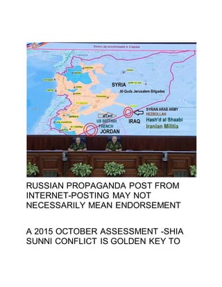 RUSSIAN PROPAGANDA POST FROM
INTERNET-POSTING MAY NOT
NECESSARILY MEAN ENDORSEMENT
A 2015 OCTOBER ASSESSMENT -SHIA
SUNNI CONFLICT IS GOLDEN KEY TO
 