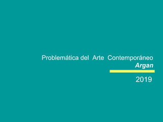 Problemática del Arte Contemporáneo
Argan
2019
 