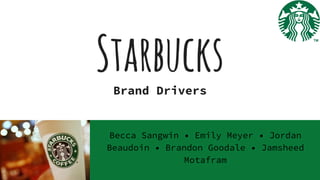 StarbucksBrand Drivers
Becca Sangwin • Emily Meyer • Jordan
Beaudoin • Brandon Goodale • Jamsheed
Motafram
 