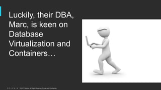 © 2017 Delphix. All Rights Reserved. Private and Confidential.
Luckily, their DBA,
Marc, is keen on
Database
Virtualization and
Containers…
 