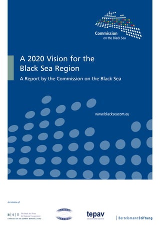 A 2020 Vision for the
                Black Sea Region
                A Report by the Commission on the Black Sea




                                               www.blackseacom.eu




An initiative of:




                    The Black Sea Trust
                    for Regional Cooperation
 