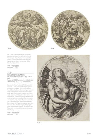 Nr. 2 Sehr schöner, kräftiger und kont-
rastreicher Druck mit dem Schriftrand.
Vereinzelte Braunfleckchen und leichte
Gebrauchsspuren. Verso mit wenigen
Resten einer alten Montierung. Guter
Erhaltungszustand.
CHF 1 000 / 1 500
(€ 1 020 / 1 530)
3625*
HENDRICK GOLTZIUS
(Muhlbrecht bei Venlo 1558–1617 Haar-
lem)
Susanna, 1583. Kupferstich mit Wz. (nicht
identifiziert). 18,6 x 14,5 cm (im Oval).
Leesberg (New Holstein) 7 I; Strauss 167
I (von II). - Sehr schöner, kräftiger, gleich-
mässiger und klarer Druck mit breitem
Rand. Innerhalb der Darstellung am oberen
und unteren Rand mit dezenten Spuren
einer alten Montierung, die von der Rück-
seite leicht durchdrückt. In den Ecken aus-
serhalb der Darstellung etwas angestaubt
und mit Gebrauchsspuren. Die Rückseite
am oberen und unteren Rand ausserhalb
der Darstellung mit vereinzelten kleinen
Dünnstellen im Papier, sowie wenigen Res-
ten von alten Montierungen. Mit geglät-
teter horizontaler Faltung, die nur von der
Rückseite sichtbar ist. Insgesamt in guter
Erhaltung.
CHF 1 000 / 1 500
(€ 1 020 / 1 530)
3625
3624 3624
| 199
 