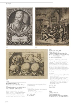 3626*
HENDRICK GOLTZIUS
(Muhlbrecht bei Venlo 1558–1617 Haar-
lem)
Porträt von Johan Golz von Keisers-Werth,
1578. Kupferstich. 14,8 x 10,2 cm.
Leesberg (NewHollstein) 191 I (von I);
Strauss 52 I (von I). - Hervorragender, kon-
trastreicher und fein zeichnender Druck
mit kleinem Rändchen um die deutlich
sichtbare Plattenkante. Verso mit Bleistift
wenige Annotationen. Insgesamt in sehr
guter Erhaltung.
Provenienz:
- Auktionshaus Bassenge, Berlin, Auktion
November 1974.
- Privatsammlung Deutschland.
CHF 800 / 1 000
(€ 820 / 1 020)
3627
CORNELIS DUSART
(1660 Haarlem 1704)
Der Violinspieler in der Schänke, 1685.
Radierung, auf Bütten mit Wz. Trauben (vgl.
Haewood Nr. 2116/17, um 1683).
28 x 24,6 cm (Blattgrösse).
Bartsch 15; Hollstein 15 wohl II (von III).
- Hervorragender, tiefschwarzer, gleich-
mässiger und klarer Druck. Dreiseitig mit
kleinem Rand um die Einfassungslinie,
der untere Schriftrand ebenfalls mit Rand.
Gleichmässig leicht gebräunt, überwie-
gend am unteren Rand mit vereinzelten
Fleckchen. Verso mit wenigen Resten von
alten Montierungen. Insgesamt in guter
Erhaltung.
Provenienz:
- Sammlung Ludwig Puttrich (1783-1856),
Leipzig, Lugt 2064.
- Sammlung Friedrich August II von Sach-
sen (1797-1854), Dresden, Lugt 972.
- Versteigerung bei C. G. Boerner, Leipzig,
20.3.1900, wohl Nr. 520 (Vorzüglicher
Abdruck nach den Roulettearbeiten).
- Privatbesitz Schweiz.
CHF 600 / 800
(€ 610 / 820)
3628
LUCAS KILIAN
(1579 Augsburg 1637)
Vanitas-Stillleben (Mors omnia aequat -
Der Tod macht alles gleich). Nach Barthel
3628
3627
3626
Alte Graphik
| 200
 