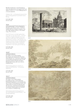 BEHAM. Kupferstich. In der Darstellung
oben links gestochen monogrammiert und
datiert: K 1614. 5,7 x 7,9 cm (Blattgrösse: 8
x 13 cm). Gerahmt.
Hollstein 559. - Im Passepartoutausschnitt
gleichmässig gebräunt und dezent stock-
fleckig.
CHF 400 / 600
(€ 410 / 610)
3629
GIOVANNI BATTISTA PIRANESI
(Mogliano bei Mestre 1720–1778 Rom)
Veduta dell' Arco di Settimo Severo. Aus
der Folge: Vedute di Roma. 1759. Radie-
rung. 47,5 x 72,2 cm.
Hind 54 IV (von VI, mit dem gelöschten
Preis aber vor den Nummern). - Schöner,
kräftiger und gleichmässiger Druck mit
dem wohl vollen Rand. Die vertikale Mit-
telfalte leicht sichtbar. In den Rändern mit
wenigen Gebrauchspuren. Die Blattkanten
stellenweise etwas vergilbt. Mit Bleistift
einzelne Annotationen in den Rändern.
Insgesamt in noch sehr guter Erhaltung.
CHF 400 / 600
(€ 410 / 610)
3630*
ADRIAN ZINGG
(St. Gallen 1734–1816 Leipzig)
Der Garten des Gothaischen Ministers
Hans Wilhelm von Thümmel in Altenburg.
Umrissradierung, partiell mit dem Pinsel
graubraun laviert. Mit dem Künstlers-
tempel oben rechts: AZ. 31,2 x 44 cm.
Goldrahmung.
Gleichmässig gebräunt, einzelne un-
bedeutende Fleckchen. - Von grosser
Seltenheit.
CHF 400 / 600
(€ 410 / 610)
3631*
ADRIAN ZINGG
(St. Gallen 1734–1816 Leipzig)
Einsideleÿ auf dem Thümmelischen
Rittergute Noebdenitz. Umrissradierung,
teils mit dem Pinsel graubraun laviert. Am
oberen Rand mit dem Künstlerstempel:
AZ. Auf einer unterhalb der Darstellung
montierten Etikette gestochen betitelt.
31,7 x 43,8 cm. Goldrahmung.
Überwiegend gleichmässig gebräunt,
der obere Bildbereich leicht fleckig. - Von
grosser Seltenheit.
CHF 400 / 600
(€ 410 / 610)
3629
3630
3631
| 201
 