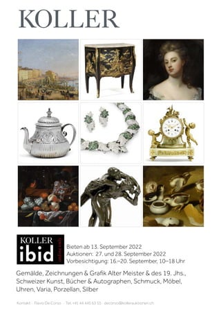 Bieten ab 13. September 2022
Auktionen: 27. und 28. September 2022
Vorbesichtigung: 16.–20. September, 10–18 Uhr
Kontakt · Flavio De Corso · Tel. +41 44 445 63 53 · decorso@kollerauktionen.ch
Gemälde, Zeichnungen  Grafik Alter Meister  des 19. Jhs.,
Schweizer Kunst, Bücher  Autographen, Schmuck, Möbel,
Uhren, Varia, Porzellan, Silber
 