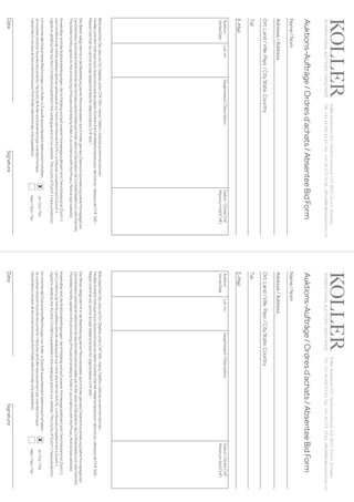 Koller
Auktionen
AG,
Hardturmstrasse
102,
8031
Zürich,
Schweiz.
Tel 
+41 44 445 63 63, Fax 
+41 44 273 19 66, office@kollerauktionen.ch 
Auktions-Aufträge
/
Ordres
d’achats
/
Absentee
Bid
Form
Date
Signature
Auktion
Vente/Sale
Lot.
no.
Gegenstand
/
Déscription
Gebot
/
Ordre
CHF
Maximum
bid
(CHF)
Bitte
beachten
Sie,
dass
wir
für
Objekte
unter
CHF
500.–
keine
Telefon-Gebote
annehmen
können.
Veuillez
prendre
note
que
nous
ne
pouvons
pas
accepter
d’ordres
d’achat
téléphoniques
pour
des
lots
au-dessous
de
CHF
500.–
Please
note
that
we
cannot
accept
telephone
bids
for
objects
below
CHF
500.–
Der
Bieter
willigt
hiermit
in
die
Bearbeitung
seiner
Personendaten
durch
Koller
gemäss
Datenschutzerklärung
(siehe
Homepage)
ein.
L‘enchérisseur autorise le traitement de ses données personnelles par Koller selon la Déclaration de Confidentialité (voir site Internet).
The
bidder
hereby
agrees
to
the
processing
of
his
personal
data
by
Koller
in
accordance
with
the
Privacy
Notice
(see
website).
Anwendbar
sind
die
Auktionsbedingungen,
die
im
Katalog
und
auf
unserer
Homepage
publiziert
sind.
Gerichtsstand
ist
Zürich
1.
Les Conditions de Vente publiées dans le cataloque et sur notre site Internet font foi. Le tribunal compétent est à Zurich 1.
I agree to abide by the Auction Conditions published in the catalogue and on our website. The courts of Zurich 1 have jurisdiction.
Ich möchte alle Dokumente/Rechnungen von Koller in Zukunft ausschliesslich elektronisch erhalten.
Je
voudrais
recevoir
tous
les
documents
/
factures
de
Koller
exclusivement
par
voie
électronique.
I would like to receive all documents/invoices from Koller electronically only (paperless).
Name
/
Nom
Adresse
/
Address
Ort,
Land
/
Ville,
Pays
/
City
State,
Country
Tel.
E-Mail
INTERNATIONAL
AUCTIONS
|
SWISS
MADE
Ja
/
Oui
/
Yes
Nein
/
Non
/
No
x
Koller
Auktionen
AG,
Hardturmstrasse
102,
8031
Zürich,
Schweiz.
Tel 
+41 44 445 63 63, Fax 
+41 44 273 19 66, office@kollerauktionen.ch 
Auktions-Aufträge
/
Ordres
d’achats
/
Absentee
Bid
Form
Date
Signature
Auktion
Vente/Sale
Lot.
no.
Gegenstand
/
Déscription
Gebot
/
Ordre
CHF
Maximum
bid
(CHF)
Bitte
beachten
Sie,
dass
wir
für
Objekte
unter
CHF
500.–
keine
Telefon-Gebote
annehmen
können.
Veuillez
prendre
note
que
nous
ne
pouvons
pas
accepter
d’ordres
d’achat
téléphoniques
pour
des
lots
au-dessous
de
CHF
500.–
Please
note
that
we
cannot
accept
telephone
bids
for
objects
below
CHF
500.–
Der
Bieter
willigt
hiermit
in
die
Bearbeitung
seiner
Personendaten
durch
Koller
gemäss
Datenschutzerklärung
(siehe
Homepage)
ein.
L‘enchérisseur autorise le traitement de ses données personnelles par Koller selon la Déclaration de Confidentialité (voir site Internet).
The
bidder
hereby
agrees
to
the
processing
of
his
personal
data
by
Koller
in
accordance
with
the
Privacy
Notice
(see
website).
Anwendbar
sind
die
Auktionsbedingungen,
die
im
Katalog
und
auf
unserer
Homepage
publiziert
sind.
Gerichtsstand
ist
Zürich
1.
Les Conditions de Vente publiées dans le cataloque et sur notre site Internet font foi. Le tribunal compétent est à Zurich 1.
I agree to abide by the Auction Conditions published in the catalogue and on our website. The courts of Zurich 1 have jurisdiction.
Ich möchte alle Dokumente/Rechnungen von Koller in Zukunft ausschliesslich elektronisch erhalten.
Je
voudrais
recevoir
tous
les
documents
/
factures
de
Koller
exclusivement
par
voie
électronique.
I would like to receive all documents/invoices from Koller electronically only (paperless).
Name
/
Nom
Adresse
/
Address
Ort,
Land
/
Ville,
Pays
/
City
State,
Country
Tel.
E-Mail
INTERNATIONAL
AUCTIONS
|
SWISS
MADE
Ja
/
Oui
/
Yes
Nein
/
Non
/
No
x
 