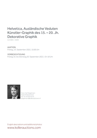 Helvetica, Ausländische Veduten
Künstler-Graphik des 15. – 20. Jh.
Dekorative Graphik
Lot 3601 – 3639
AUKTION
Freitag, 23. September 2022, 10.00 Uhr
VORBESICHTIGUNG
Freitag 16. bis Dienstag 20. September 2022, 10–18 Uhr
Franz-Carl Diegelmann
Head of Department
Tel. +41 44 445 63 33
diegelmann@kollerauktionen.ch
English descriptions and additional photos:
www.kollerauctions.com
 