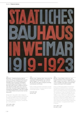| 20
Bücher | Moderne Literatur
134
BAUHAUS - Staatliches Bauhaus Weimar
1919-1923. Hg. vom Staatlichen Bauhaus und
Karl Nierendorf. Mit 147 Abbildungen und 20
Farbtafeln, davon 9 Original-Lithographien
von Herbert Bayer, Marcel Breuer, L. Hirsch-
feld-Mack, Keler-Molnar u.a. Weimar und Mün-
chen, Bauhaus-Verlag, 1923. 24,5 × 25,5 cm.
226 S. Rest. schwarzer Original-Pappband mit
typographisch gestaltetem Titel in Rot und Blau
von H. Bayer (Rücken erneuert; Ecken minimal
bestossen).
Wingler 562 - Söhn HDO V, 506 - Bolliger VI,
61. - Eines von 2000 Exemplaren der deutschen
Ausgabe (GA 2600). Erste und einzige Ausga-
be. - Der Einband nach Entwurf von H. Bayer,
typographische Anordnung von L. Moholy-Na-
gy. - Leicht gebräunt.
CHF 3 500 / 5 000
(€ 3 570 / 5 100)
135
Bazaine, Jean - Delahaye, Alain. L'être perdu. Mit
4 signierten Farblithographien von J. Bazaine.
[Paris,] Maeght, 1977. 4°. [2] w. Bll., 41 S., [2]
Bll., [2] w. Bll. Lose Lagen in Original-Umschlag,
Leinendecken und Schuber.
Eines von 80 numerierten Exemplaren auf vélin
d'Arches (GA 640), im Druckvermerk von Autor
und Künstler signiert. - Tadellos.
CHF 300 / 500
(€ 310 / 510)
136
Bill, Max - Erker-Treffen 3. Mit 9 num., sign.
Original-Graphiken (meist Lithographien). St.
Gallen, Larese, F. und Janett J., 1979. Folio (39,3
× 29 cm). [20] Bll. Lose Lagen in Original-Papp-
mappe und Schuber (minim berieben).
Eines von 200 handschriftlich nummerierten
Exemplaren auf Vélin BFK Rives, wobei jede
Graphik mit der Signatur, Nummerierung sowie
dem handschriftlich verfassten, lithographierten
Text versehen ist. Texte von Max Bill, Jean Cas-
sou, Max Frisch, Peter Huchel, Eugène Ionesco,
Halldór Laxness, Michel Leiris, Alexander Mit-
scherlich und Karl Prantl. Graphiken von Max Bill,
Piero Dorazio, Bernhard Heiliger, Wifredo Lam,
Otto Piene, Karl Prantl, Giuseppe Santomaso,
Antoni Tàpies und Günther Uecker. Unbeschnit-
tenes Exemplar. - In ausgesprochen frischer
Erhaltung.
CHF 1 000 / 1 500
(€ 1 020 / 1 530)
134
 