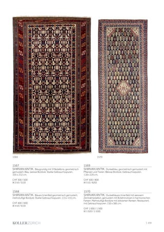 1567
SHIRVAN ANTIK. Blaugrundig mit 3 Medaillons, geometrisch
gemustert. Blau, weisse Bordüre. Starke Gebrauchsspuren.
105 x 212 cm.
CHF 300 / 500
(€ 310 / 510)
1568
SHIRVAN ANTIK. Blaues Innenfeld geometrisch gemustert,
mehrstufige Bordüre. Starke Gebrauchsspuren. 115 x 155 cm.
CHF 400 / 600
(€ 410 / 610)
1569
SHIRVAN ANTIK. Dunkelblau, geometrisch gemustert mit
Pflanzen und Tieren. Weisse Bordüre. Gebrauchsspuren.
118 x 220 cm.
CHF 500 / 800
(€ 510 / 820)
1570
SHIRVAN ANTIK. Dunkelblaues Innenfeld mit weissem
Zentralmedaillon, gemustert mit Botehmotiven in harmonischen
Farben. Mehrstufige Bordüre mit stilisierten Ranken. Restauriert,
mit Gebrauchsspuren. 150 x 385 cm.
CHF 1 000 / 1 500
(€ 1 020 / 1 530)
1565 1570
| 259
 