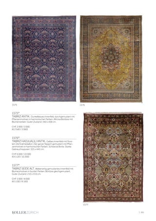 1575*
TABRIZ ANTIK. Dunkelblaues Innenfeld, durchgemustert mit
Pflanzenmotiven in harmonischen Farben. Altrosa Bordüre mit
Blumenranken. Guter Zustand. 340 x 458 cm.
CHF 2 000 / 3 000
(€ 2 040 / 3 060)
1576*
TABRIZ HADJIJALILI ANTIK. Gelbes Innenfeld mit flora-
lem Zentralmedaillon. Der ganze Teppich gemustert mit Pflan-
zenmotiven in harmonischen Farben. Schwarze Borte. Starke
Gebrauchsspuren. 325 x 445 cm.
CHF 6 000 / 10 000
(€ 6 120 / 10 200)
1577*
TABRIZ SEIDE ALT. Wabenartig gemustertes Innenfeld mit
Blumenmotiven in bunten Farben. Bordüre gleichgemustert.
Guter Zustand. 210 x 316 cm.
CHF 5 000 / 8 000
(€ 5 100 / 8 160)
1575 1576
1577
| 261
 