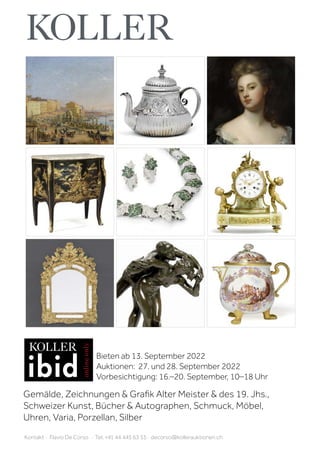 Bieten ab 13. September 2022
Auktionen: 27. und 28. September 2022
Vorbesichtigung: 16.–20. September, 10–18 Uhr
Kontakt · Flavio De Corso · Tel. +41 44 445 63 53 · decorso@kollerauktionen.ch
Gemälde, Zeichnungen & Grafik Alter Meister & des 19. Jhs.,
Schweizer Kunst, Bücher & Autographen, Schmuck, Möbel,
Uhren, Varia, Porzellan, Silber
 