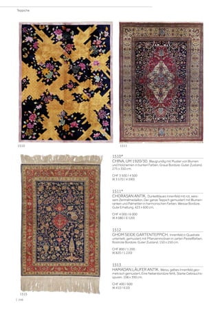 1510*
CHINA, UM 1920/30. Blaugrundig mit Muster von Blumen
und Holzriemen in bunten Farben. Graue Bordüre. Guter Zustand.
275 x 350 cm.
CHF 3 500 / 4 500
(€ 3 570 / 4 590)
1511*
CHORASAN ANTIK. Dunkelblaues Innenfeld mit rot, weis-
sem Zentralmedaillon. Der ganze Teppich gemustert mit Blumen-
ranken und Palmetten in harmonischen Farben. Weisse Bordüre.
Gute Erhaltung. 423 x 600 cm.
CHF 4 000 / 6 000
(€ 4 080 / 6 120)
1512
GHOM SEIDE GARTENTEPPICH. Innenfeld in Quadrate
unterteilt, gemustert mit Pflanzenmotiven in zarten Pastellfarben.
Rostrote Bordüre. Guter Zustand. 150 x 250 cm.
CHF 800 / 1 200
(€ 820 / 1 220)
1513
HAMADAN LÄUFER ANTIK. Weiss, gelbes Innenfeld geo-
metrisch gemustert. Eine Nebenbordüre fehlt. Starke Gebrauchs-
spuren. 108 x 390 cm.
CHF 400 / 600
(€ 410 / 610)
1510 1511
1515
| 246
Teppiche
 