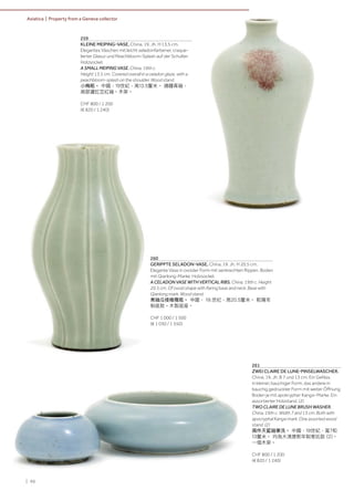 | 96
Asiatica | Property from a Geneva collector
259
KLEINE MEIPING-VASE. China, 19. Jh. H 13,5 cm.
Elegantes Väschen mit leicht seladonfarbener, craque-
lierter Glasur und Peachbloom-Splash auf der Schulter.
Holzsockel.
A SMALL MEIPING VASE. China, 19th c.
Height 13.5 cm. Covered overall in a celadon glaze, with a
peachbloom-splash on the shoulder. Wood stand.
小梅瓶。 中國，19世紀，高13.5釐米。 通體青釉，
肩部灑豇豆紅釉。木架。
CHF 800 / 1 200
(€ 820 / 1 240)
261
ZWEI CLAIRE DE LUNE-PINSELWASCHER.
China, 19. Jh. B 7 und 13 cm. Ein Gefäss
in kleiner, bauchiger Form, das andere in
bauchig gedrückter Form mit weiter Öffnung.
Boden je mit apokrypher Kangxi-Marke. Ein
assortierter Holzstand. (2)
TWO CLAIRE DE LUNE BRUSH WASHER.
China, 19th c. Width 7 and 13 cm. Both with
apocryphal Kangxi mark. One assorted wood
stand. (2)
兩件天藍釉筆洗。 中國，19世紀，寬7和
13釐米。 均為大清康熙年制寄託款 (2)。
一個木架。
CHF 800 / 1 200
(€ 820 / 1 240)
260
GERIPPTE SELADON-VASE. China, 19. Jh. H 20,5 cm.
Elegante Vase in ovoider Form mit senkrechten Rippen. Boden
mit Qianlong-Marke. Holzsockel.
A CELADON VASE WITH VERTICAL RIBS. China, 19th c. Height
20.5 cm. Of ovoid shape with flaring base and neck. Base with
Qianlong mark. Wood stand.
青釉瓜棱橄欖瓶。 中國， 19.世纪，高20.5釐米。 乾隆年
制底款。木製底座。
CHF 1 000 / 1 500
(€ 1 030 / 1 550)
 
