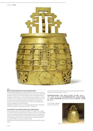 | 112
Asiatica | China
291*
BEDEUTENDE KAISERLICHE GLOCKE (BIANZHONG).
China, Qianlong-Marke und aus der Zeit, datiert 1745, H 32 cm, Gewicht
21,2 kg. Feuervergoldete Bronze. Eine Kartusche in Form einer Ahnentafel
ist datiert auf das 10. Jahr der Ära Qianlong, eine zweite bezeichnet die
Tonlage der Glocke (bei wu yi). Das Set bestand aus 16 Glocken in 12 Ton-
schritten, mit vier zusätzlichen Tönen aus der tieferen Oktave und fand in
der konfuzianischen Ritualmusik des Kaiserhofes seine Verwendung.
Provenienz: Aus deutschem Adelsbesitz, seit 1904 in Deutschland, bis
heute durchgängig in der Familie vererbt.
Vergleiche ein weiteres Stück aus demselben Glockenspiel im Metropoli-
tan Museum New York, Inventarnummer 03.15.3 (Abb. 1).
AN IMPORTANT GILT BRONZE IMPERIAL BELL (BIANZHONG).
China, Qianlong mark and of the period, dated 1745, height 32 cm, weight
21,2 kg. Part of a set of 16 bells used for Confucian ritual music at the imperial
court. One inscribed tablet reads Da Qing Qianlong shi nian zhi (made in the
10th year of the Qianlong reign of the great Qing), the other marks the pitch
of the bell: bei wu yi (11th tone of the lower octave). The bells are all of the
same size but differ in thickness to define the tone.
Provenance: German noble collection since 1904, by descent to the current
owner.
Compare with another bell from the same set at the Metropolitan Museum
New York, access number 03.15.3 (Ill. 1).
乾隆御製銅鎏金編鐘。中國，乾隆1745年時期，高32厘米，重21.2
公斤。來源：自 1904 年以來的德國顯赫貴族收藏，由現任所有者繼
承。與紐約大都會博物館 (Metropolitan Museum) 類似同款，訪問編
號 03.15.3。
CHF 120 000 / 180 000
(€ 123 710 / 185 570)
Abb. 1
 