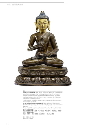 | 8
Asiatica | Lamaistische Kunst
112
FEINE BUDDHAFIGUR. Tibet, 14./15. Jh. H 25 cm. Bronze mit Kupfereinlagen
sowie Kaltvergoldung am Kopf und blau gefasstem Haar. Die wohlproporti-
onierte Figur sitzt auf einem eleganten doppelten Lotosthron, die Rechte
in abhaya-mudra erhoben, die Linke in dhyana-mudra über den Fusssohlen
schwebend. Sockelplatte verloren.
Provenienz: Alte Schweizer Privatsammlung, erworben von Berti Aschmann
(innen Sammlungsetikett).
A FINE BRONZE FIGURE OF A BUDDHA. Tibet, 14th/15th c. Height 25 cm.
The robe with copper inlays, the head with cold gilding and blue hair. Consecration
plate lost.
Provenance: Old Swiss private collection, purchased from Berti Aschmann (col-
lection sticker inside).
精美的合金銅佛像。 西藏，14/15世紀，高25釐米。 發甘青色，頭面部
冷金，軀幹精煉銅。
來源：貝爾蒂。·阿什曼購藏（內貼標簽）。瑞士私人舊藏。
CHF 40 000 / 60 000
(€ 41 240 / 61 860)
 