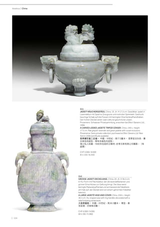 | 124
Asiatica | China
311
JADEIT-RÄUCHERGEFÄSS. China, 19. Jh. H 17,5 cm. Gewölkter Jadeit in
Lavendelton mit Spiel ins Graugrüne und rostroten Sprenkeln. Gedrückt
bauchige Schale auf drei Füssen mit beringten Drachenkopfhandhaben.
Den hohen Deckel zieren zwei vollrund geschnitzte Löwen.
Provenienz: Schweizer Privatsammlung, erworben bei Elliot-Stevens Ltd.,
1996.
A CARVED LIDDED JADEITE TRIPOD CENSER. China, 19th c. Height
17.5 cm. Pale greyish-lavender and green jadeite with russet inclusions.
Provenance: Swiss private collection, purchased at Elliot-Stevens Ltd. New
York in 1996 (certificate available).
翡翠鏤空蓋三足爐。 中國，19世紀，高17.5釐米。 翡翠呈淡灰色，薰
衣草色和綠色，帶有赤褐色內容物。
瑞士私人收藏，1996年在紐約艾略特-史蒂文斯有限公司購買。（有
證書）
CHF 5 000 / 8 000
(€ 5 150 / 8 250)
312
GROSSE JADEIT-DECKELVASE. China, 20. Jh. H 36,5 cm.
In Hu-Form mit Flechtdekor, der die lavendelfarbenen und
grünen Einschlüsse zur Geltung bringt. Die Vase weist
beringte Makarakopfhenkel und archaisierende Fabeltiere
am Hals auf, der Deckel wird von einem gehörnten Fabeltier
bekrönt.
A LARGE JADEITE VASE AND COVER. China, 20th c. Height
36.5 cm. Hu-shaped vase with ring handles decorated with a
relief imitating wickerwork.
大翡翠蓋瓶。 中國，20世紀，高36.5釐米。 尊型，象
耳銜環，仿柳條浮雕。
CHF 6 000 / 9 000
(€ 6 190 / 9 280)
 