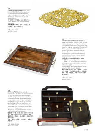 | 129
324
ELEGANTE HAARSPANGE. China, 19. Jh.
L 8,8 cm. Gold, durchbrochen gearbeitet.
Die rautenförmige Spange zeigt einen
Vogel mit ausgebreiteten Flügeln zwischen
Blumen und Blättern. Verschluss wohl
später ergänzt.
AN OPEN-WORK GOLD HAIR CLIP. China,
19th c. Length 8.8 cm. The clasp probably
later added.
純金鏤空雕刻髮夾。 中國，19世紀，長
8.8厘米。 釦子可能後配。
CHF 2 000 / 3 000
(€ 2 060 / 3 095)
325
HOLZTABLETT MIT DRACHENDEKOR. China,
späte Qing-Dynastie, 75,5 x 49 × 5 cm. Hartholz
mit Silber-Einlagen und -Handgriffen. Auf vier
Füsschen stehendes Plateau, dekoriert mit zwei
gravierten, einander zugewandten Drachen auf
Wolken unter einem Vollmond. Der Rahmen
ist beschnitzt mit sich windenden Drachen
zwischen Wolken.
Provenienz: Alte Schweizer Privatsammlung,
erworben vor 1959, durch Erbschaft an den
jetzigen Besitzer.
A HARDWOOD TRAY INLAID WITH SILVER
DRAGONS. China, late Qing dynasty,
75.5 x 49 × 5 cm. On four feet. The frame carved
with dragons amidst clouds. Silver handles, each
with a raised dragon.
Provenance: Old Swiss private collection, purcha-
sed before 1959. Hence by descent.
镶银龙紋硬木托盘。 中國，清晚期，, 75.5 x
49 × 5厘米。 四框雕刻云龍紋。一對龍紋銀
手柄。來源：瑞士私人舊藏，1959年前購得，
後人繼承。
CHF 2 500 / 3 500
(€ 2 580 / 3 610)
326
ZITAN-KÄSTCHEN. China, späte Qing-
Dynastie, 35 × 26,5 × 39,5 cm. Tragbarer Kasten
mit neun Schubladen und verschliessbarer
Front. Messingbeschläge. Schlüssel vorhanden.
Ergänzter Holzsockel. Leiche Altersschäden.
Provenienz: Schweizer Privatsammlung. Erwor-
ben 1992 in Shanghai, Rechnung vorhanden.
A ZITAN CASE. China, late Qing dynasty, 35 ×
26.5 × 39.5 cm. Portable case with nine drawers
and lockable front. Brass fittings. With key. Base
assorted. Minor signs of age.
Provenance: Swiss private collection. Acquired
1992 in Shanghai, invoice available.
紫檀箱。 中國，晚清，35 × 26.5 × 39.5 厘
米。 帶有九個抽屜和可上鎖前部的便攜箱。
黃銅配件。 帶鑰匙。 底座雜木。 輕微的年代
老化痕跡。
出處：瑞士私人收藏。 1992年在上海購得，
有發票。
CHF 10 000 / 15 000
(€ 10 310 / 15 460)
 