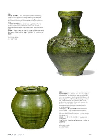 | 161
381
GRÜNE HU-VASE. China, Han-Dynastie, H 45 cm. Bauchige
Vase, an der Schulter umlaufendes Dekorband im Relief von
schwungvollen Tieren und zwei Masken mit Ringelhenckel.
Provenienz: Sammlung Robert Hafter, Küsnacht, erworben vor
2005.
A GREEN HU VASE. China, Han dynasty, height 45 cm. Round
bodied vase decorated with animals in relief at the shoulder.
Provenance: Robert Hafter collection, Küsnacht, purchased before
2005.
綠釉尊。 中國，漢朝，高45厘米。 圆腹，肩部有动物浮雕紋
飾。來源：Robert Hafter 收藏，Küsnacht 于 2005 年之前
购买。
CHF 2 000 / 3 000
(€ 2 060 / 3 090)
382
GUAN-TOPF. China, Östliche Han-Dynastie, H 27 cm.
Grünglasierter Schultertopf auf drei Standfüsschen
mit einem doppelten Mündungskranz. Der äussere ist
beidseitig mit einem Zickzack-Muster eingeschnitten.
Die Tropfenbildung an der Mündung weist auf die
umgedrehte Position des Topfes beim Brennen hin.
Teilweise craqueliert. Min. rest.
Provenienz: Sammlung Robert Hafter, Küsnacht,
erworben vor 2005.
A GREEN-GLAZED GUAN JAR. China, Eastern Han
dynasty, height 27 cm. Zigzag borders on outer rim.
Some minor restorations.
Provenance: Robert Hafter collection, Küsnacht, purcha-
sed before 2005.
綠釉罐。 中國，東漢，高27厘米。 口沿波浪紋。
少許小修。
來源：Robert Hafter 收藏，Küsnacht 于 2005 年
之前购买。
CHF 1 500 / 2 500
(€ 1 550 / 2 580)
 