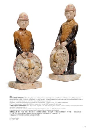 | 163
384
PAAR KRIEGER MIT SCHILD. China, Ming-Dynastie, H 31,5 cm. Terracotta, teilglasiert und mit Resten von Kaltbemalung. Auf quadratischer
Plinthe stehende Krieger in Rüstung, ausgestattet mit Helm, Schwert, schweren Stiefeln und einem mächtigen Schild mit reliefiertem Löwenk-
opf, den sie mit beiden Händen vor sich halten. Rest. Eine Plinthe bestossen. (2)
Provenienz: Schweizer Privatsammlung, erworben bei Roger Keverne, London, 11. Juni 2007 (Belege vorhanden).
Ein Thermolumineszenz-Test von Oxford Authentication vom Februar 2007 bestätigt die Datierung.
A PAIR OF POTTERY WARRIORS. China, Ming dynasty, height 31.5 cm. Partly glazed in yellow and black. In armour, holding a massive lion head shield.
Restoration. One base with chip. (2)
Provenance: Swiss private collection, purchased at Roger Keverne, London, June, 11, 2007 (documents available).
A thermoluminescence test by Oxford Authentication of February 2007 is consistent with the dating.
持盾牌武士俑一對。 中國，明朝，高31.5釐米。 局部黃色和黑色釉。 身著盔甲，手持巨大的獅頭盾牌。 有修復。 一個底座有小磕。
(2) 出處：瑞士私人收藏。倫敦著名古董商 Roger Keverne，2007年6月11日（提供文件）。
牛津認證在2007年2月進行的熱致發光測試證實了日期。
CHF 4 000 / 6 000
(€ 4 120 / 6 190)
 