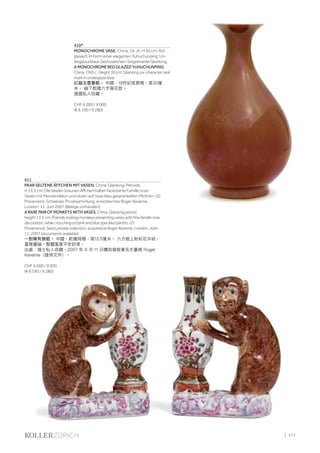| 177
410*
MONOCHROME VASE. China, 19. Jh. H 30 cm. Rot
glasiert. In Form einer eleganten Yuhuchunping. Un-
terglasurblaue Sechszeichen-Siegelmarke Qianlong.
A MONOCHROME RED GLAZED YUHUCHUNPING.
China, 19th c. Height 30 cm. Qianlong six-character seal
mark in underglaze blue.
紅釉玉壺春瓶。 中國，19世紀或更晚，高30厘
米。 釉下乾隆六字青花款。
德國私人收藏。
CHF 6 000 / 9 000
(€ 6 190 / 9 280)
411
PAAR SELTENE ÄFFCHEN MIT VASEN. China, Qianlong-Periode,
H 13,5 cm. Die beiden braunen Äffchen halten facettierte Famille rose-
Vasen mit Päoniendekor und sitzen auf rosa-blau gesprenkelten Plinthen. (2)
Provenienz: Schweizer Privatsammlung, erworben bei Roger Keverne,
London, 11. Juni 2007 (Belege vorhanden).
A RARE PAIR OF MONKEYS WITH VASES. China, Qianlong period,
height 13.5 cm. Friendly looking monkeys presenting vases with fine famille rose
decoration, while crouching on pink and blue speckled plinths. (2)
Provenance: Swiss private collection, acquired at Roger Keverne, London, June
11, 2007 (documents available).
一對稀有猴瓶。 中國，乾隆時期，高13.5厘米。 六方瓶上粉彩花卉紋。
喜猴醬釉。整體寓意平安封侯。
出處：瑞士私人收藏，2007 年 6 月 11 日購自倫敦著名古董商 Roger
Keverne（提供文件）。
CHF 6 000 / 9 000
(€ 6 190 / 9 280)
 