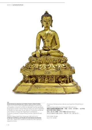 | 16
Asiatica | Lamaistische Kunst
121
SHAKYAMUNI VAJRASANA AUF PRÄCHTIGEM LÖWENTHRON.
Tibet, 16. Jh. H 18 cm. Feuervergoldete Kupferlegierung. Feine Figur
auf doppeltem Lotosthron, auf dem ein Vajra liegt. Darunter getreppter
eingezogener Sockel, in dessen Mitte das Gefäss des Lebens abgebildet
ist, flankiert von zwei Löwen. An den Seiten ein Triratna bzw. ein Rad der
Lehre, flankiert von kauernden Trägerfiguren und Elefanten.
Provenienz: Schweizer Privatsammlung, erworben 1996 bei Michael
Henss.
Publiziert: Galerie Koller Zürich, November 1995, A97 Lot 21.
A FINE GILT COPPER ALLOY FIGURE OF SHAKYAMUNI VAJRASANA.
Tibet, 16th c. Height 18 cm. Seated on a double lotus with a vajra and a
stepped lion throne.
Provenance: Old Swiss private collection, purchased from Michael Henss in
1996.
Published: Galerie Koller Zurich, November 1995, A97 lot 21.
精美合金銅鎏金釋迦穆尼坐像。 西藏，16世紀，高18厘米。 坐於帶金
剛杵的蓮花和獅子雙寶座上。
來源：瑞士私人舊藏。1996 年購自 Michael Henss。
本公司 Galerie Koller Zurich，1995 年 11 月，A97 lot 21。
CHF 25 000 / 35 000
(€ 25 770 / 36 080)
 