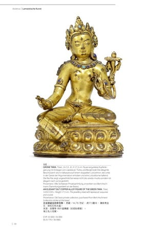 | 18
Asiatica | Lamaistische Kunst
122
GRÜNE TARA. Tibet, 14./15. Jh. H 17,5 cm. Feuervergoldete Kupferle-
gierung mit Einlagen von Lapislazuli, Türkis und Bergkristall. Die elegante
Beschützerin sitzt in lalitasana auf einem doppelten Lotosthron, die Linke
in der Geste der Argumentation erhoben und eine Lotosblume haltend.
Die Rechte zeigt ungewöhnlicherweise nicht die varada-mudra sondern ist
elegant nach vorne gedreht.
Provenienz: Alte Schweizer Privatsammlung, erworben von Berti Asch-
mann (Sammlungsetikett an der Basis).
AN ELEGANT GILT COPPER ALLOY FIGURE OF THE GREEN TARA. Tibet,
14.th/15th c. Height 17.5 cm. The jewellery inlaid with lapislazuli, turquoise
and crystal.
Provenance: Old Swiss private collection, purchased from Berti Aschmann
(collection sticker at the base).
合金銅鎏金綠度母像。 西藏，14./15 世紀，.高17.5釐米。 鑲嵌青金
石、綠松石和水晶。
來源：貝爾蒂·阿什曼購藏（封底貼標簽）。
瑞士私人收藏。
CHF 25 000 / 35 000
(€ 25 770 / 36 080)
 