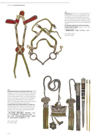 | 40
Asiatica | Lamaistische Kunst
157
FEUERSTEINTASCHE UND REISE-BESTECK. Tibet/
Mongolei, 19. Jh. B 9 cm (Tasche), 33,5 cm (Besteck).
Ledertäschlein und Lederband für Befestigung am
Gürtel mit getriebenen Silber- und Messingbeschlä-
gen mit Löwendekor, verbunden durch Gürtelkette.
Dazugehöriges Reisebesteck mit dem gleichen
Dekor und Lederband, bestehend aus einem Messer
mit Horngriff und Stäbchen in Köcher. (2)
A FIRESTONE POUCH AND TRAVEL CUTLERY SET.
Tibet/Mongolia, 19th c. Width 9 cm (pouch), 33.5 cm
(cutlery). Leather pouch with silver and brass fittings
and silver chain. The cutlery containing a knife with
horn hilt and two chopsticks. (2)
一個火石袋和一套旅行餐具。 西藏/蒙古，19世
紀，火石袋寬9厘米，旅行餐具長33.5厘米。 火
石袋，皮革，帶有銀和黃銅配件及銀鍊。 餐具內
有一把帶牛角柄的刀和兩根筷子。 (2)
CHF 1 500 / 2 500
(€ 1 550 / 2 580)
156
ZAUMZEUG. Tibet, ca. 17. Jh. Kopfzaumzeug
und Kruppenschmuck aus Lederbändern, die
mit goldtauschierten Eisenplättchen besetzt
und mit polychromem Textil unterlegt sind. Der
Dekor auf den Eisenplättchen besteht aus Ran-
ken, Bestandteile der Trense weisen Reliefdekor
auf. (2)
A LEATHER HARNESS SET WITH GILT DAMA-
SCENED IRON PLAQUES. Tibet, ca. 17th c. With
polychrome fabric. (2)
一套鐡剪金馬具。 西藏，約17世紀。 多彩。
CHF 6 000 / 9 000
(€ 6 190 / 9 280)
 