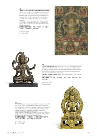 | 55
181
THANGKA DES AVALOKITESHVARA SHADAKSHARI.
Tibet, 19. Jh. 63 x 42 cm (Innenfeld). Im Zentrum thront
der vierarmige Bodhisattva mit Mala und Lotos in den
Händen. Unter ihm Padmasambava mit Manjushri und
Vajrapani. Über ihm Amithaba flankiert von Vajrasatt-
va und Shakyamuni. Brokatmontierung. Unter Glas
gerahmt.
A THANGKA OF AVALOKITESHVARA SHADAKSHARI.
Tibet, 19th c. 63 x 42 cm (inner field). Brocade mounting.
Framed under glass.
四臂觀世音菩薩唐卡。 西藏，19世紀，63×42釐米
（內框）。 錦緞安裝。玻璃框架。
CHF 1 500 / 2 500
(€ 1 550 / 2 580)
183
AMITAYUS. Tibetochinesisch, gemarkt Qianlong geng yin (1770)
und aus der Zeit, H 21 cm. Feuervergoldete Bronze, die Haare
sind blau gefasst. Die Gottheit des unermesslichen Lebens wird
von einer flammenden Aureole eingefasst. Die Kalasha in den
Händen wurde durch eine kleine Almosenschale ersetzt.
A GILT BRONZE FIGURE OF AMITAYUS. Tibeto-chinese, Qianlong
geng yin mark (1770) and of the period, height 21 cm. The kalasha
in his hands has been replaced by a small alms bowl.
無量壽佛銅鎏金像。 中國西藏，“大清乾隆庚寅年敬造”款
(1770)，高21釐米。 手中的寶瓶被一個缽代替。
CHF 4 000 / 6 000
(€ 4 120 / 6 190)
182
VIERARMIGER SHIVA. Nepal, 18./19. Jh. H 15,5 cm. Dunkelbraun patinier-
te Bronze. Der Zerstörer hält eine Handtrommel und eine Gebetskette,
der Dreizack ist abgebrochen. Eine Mondsichel ziert die Frisur, Schlangen-
schmuck den Körper. Die ursprünglich auf dem Oberschenkel sitzende
Uma ist verloren. Moderner Steinsockel.
A BRONZE FIGURE OF SHIVA. Nepal, 18th/19th c. Height 15.5 cm. Uma lost.
Modern stone base.
四臂濕婆銅像。 尼泊爾，18/19世紀，高15.5釐米。 烏瑪遺失。 現代
石材底座。
CHF 2 000 / 3 000
(€ 2 060 / 3 090)
 