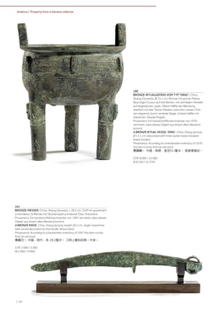| 60
Asiatica | Property from a Geneva collector
190
BRONZE-RITUALGEFÄSS VOM TYP "DING". China,
Shang-Dynastie, Ø 15,1 cm. Bronze mit grüner Patina.
Bauchiger Corpus auf drei Beinen, mit vertikalen Henkeln
auf abgesetzter Lippe. Obere Hälfte der Wandung
reliefiert mit drei Taotie-Masken zwischen Leiwen-Frie-
sen begrenzt durch vertikale Stege. Untere Hälfte mit
stilisierten Zikadenflügeln.
Provenienz: Ein handschriftliches Inventar von 1970
vermerkt, dass dieses Objekt aus einem alten Bestand
kommt.
A BRONZE RITUAL VESSEL 'DING'. China, Shang dynasty,
Ø 15.1 cm. Decorated with three taotie masks between
leiwen borders.
Provenance: According to a handwritten inventory of 1970
this item comes from an old stock.
青銅鼎。 中國，商朝，直徑15.1釐米。 雲雷饕餮紋。
CHF 8 000 / 12 000
(€ 8 250 / 12 370)
191
BRONZE-MESSER. China, Shang Dynastie, L 28,2 cm. Griff mit graviertem
Liniendekor, Griffende mit Glockenspiel und kleiner Öse. Holzstand.
Provenienz: Ein handschriftliches Inventar von 1997 vermerkt, dass dieses
Objekt aus einem alten Bestand kommt.
A BRONZE KNIVE. China, Shang dynasty, length 28.2 cm. Jingle-head knive
with carved decoration to the handle. Wood stand.
Provenance: According to a handwritten inventory of 1997 this item comes
from an old stock.
青銅刀。 中國，商代，長 28.2釐米。 刀柄上雕刻紋飾。木架。
CHF 2 000 / 3 000
(€ 2 060 / 3 090)
 