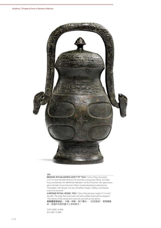| 62
Asiatica | Property from a Geneva collector
194
BRONZE-RITUALGEFÄSS VOM TYP "YOU". China, Ming-Dynastie,
H 27 cm (mit Henkel). Bronze mit rostroter und grüner Patina. Schulter,
Fuss und Deckel mit reliefierten Bändern mit Kui-Drachen. Der geschwun-
gene Henkel mit archaischem Dekor endet beidseitig in plastischen
Tierköpfen. Der Körper mit vier vertieften Ovalen. Gefäss und Deckel
innen mit Inschrift.
A BRONZE RITUAL VESSEL 'YOU'. China, Ming dynasty, height 27 cm (incl.
handle). The body, foot and cover cast with a leiwen band with kui dragons.
The interior of the vessel and cover are cast with an inscription.
青銅犧首提樑卣。 中國，明朝，高27釐米。（包括提梁） 雲雷夔龍
紋。容器的內部和蓋子上刻有銘文。
CHF 6 000 / 9 000
(€ 6 180 / 9 280)
 