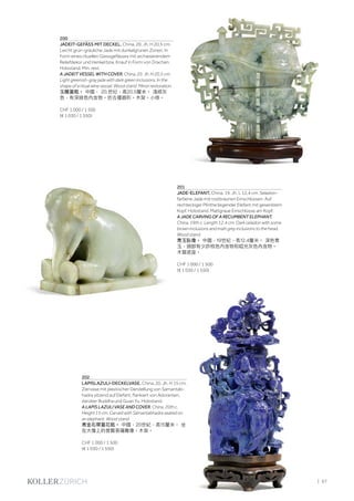 | 67
200
JADEIT-GEFÄSS MIT DECKEL. China, 20. Jh. H 20,5 cm.
Leicht grün-gräuliche Jade mit dunkelgrünen Zonen. In
Form eines rituellen Giessgefässes mit archaisierendem
Reliefdekor und Henkel bzw. Knauf in Form von Drachen.
Holzstand. Min. rest.
A JADEIT VESSEL WITH COVER. China, 20. Jh. H 20,5 cm.
Light greenish-gray jade with dark green inclusions. In the
shape of a ritual wine vessel. Wood stand. Minor restoration.
玉雕蓋瓶。 中國， 20.世纪，高20.5釐米。 淺綠灰
色，有深綠色內含物。仿古禮器形。木架。小修。
CHF 1 000 / 1 500
(€ 1 030 / 1 550)
202
LAPISLAZULI-DECKELVASE. China, 20. Jh. H 15 cm.
Ziervase mit plastischer Darstellung von Samantab-
hadra sitzend auf Elefant, flankiert von Adoranten,
darüber Buddha und Guan Yu. Holzstand.
A LAPIS LAZULI VASE AND COVER. China, 20th c.
Height 15 cm. Carved with Samantabhadra seated on
an elephant. Wood stand.
青金石帶蓋花瓶。 中國，20世紀，高15釐米。 坐
在大像上的普賢菩薩雕像。木架。
CHF 1 000 / 1 500
(€ 1 030 / 1 550)
201
JADE-ELEFANT. China, 19. Jh. L 12,4 cm. Seladon-
farbene Jade mit rostbraunen Einschlüssen. Auf
rechteckiger Plinthe liegender Elefant mit gesenktem
Kopf. Holzstand. Mattgraue Einschlüsse am Kopf.
A JADE CARVING OF A RECUMBENT ELEPHANT.
China, 19th c. Length 12.4 cm. Dark celadon with some
brown inclusions and matt grey inclusions to the head.
Wood stand.
青玉臥像。 中國，19世紀，長12.4釐米。 深色青
玉，頭部有少許棕色內含物和啞光灰色內含物。
木質底座。
CHF 1 000 / 1 500
(€ 1 030 / 1 550)
 