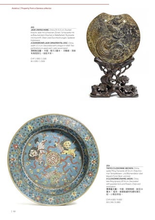 | 68
Asiatica | Property from a Geneva collector
204
TIEFES CLOISONNE-BECKEN. China,
späte Ming-Dynastie, Ø 34 cm. Polychro-
mer Tempellöwen- und Blumendekor über
blauem Fond. Best. und rest.
A CLOISONNE ENAMEL BASIN. China,
late Ming dynasty, Ø 34 cm. Decorated
with guardian lions and flowers. Chips and
restoration.
景泰藍大盤。 中國，明朝晚期，直徑34
釐米。 藍地，雄獅戲繡球和纏枝蓮花
紋。小傷並修復。
CHF 6 000 / 9 000
(€ 6 190 / 9 280)
203
JADE-ZIERSCHEIBE. China, B 15,5 cm. Dunkel-
braune Jade mit schwarzen Zonen. Schauseite mit
aufbäumendem Drachen in Reliefarbeit. Rückseite
mit Inschrift. Oben zwei Durchbohrungen. Späterer
Holzstand.
A DARKBROWN JADE ORNAMENTAL DISC. China,
width 15.5 cm. Decorated with a dragon in relief. Two
perforations in upper part. Later wood stand.
深棕色玉盤。 中國，寬15.5釐米。 浮雕龍。頂端
有兩個穿孔。後配木架。
CHF 1 000 / 1 500
(€ 1 030 / 1 550)
 