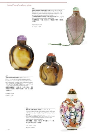 | 74
Asiatica | Property from a Geneva collector
217
ZWEI ACHAT-SNUFFBOTTLES. China, H 7,2
und 7,7 cm. Achat mit dunklen, wie gepinselten
Einschlüssen. Eine Snuffbottle mit reliefierten Mas-
ken-Handhaben. Karneol- resp. Amethyst-Stopper.
TWO AGATE SNUFF BOTTLES. China, height 7.2 and
7.7 cm. With carnelian and amethyst stopper.
兩個瑪瑙鼻煙壺。 中國，高 7.2和7.7釐米。 帶有
深色絲狀內容物。側腹帶有浮雕。分別 紅玉髓和
紫水晶塞。
CHF 800 / 1 200
(€ 820 / 1 240)
218
PORZELLAN-SNUFF BOTTLE. China, 19. Jh.
H 7,2 cm. Ganzflächiger Reliefdekor mit den 18 Arhats
in Famille rose. Eisenrote Qianlong-Marke. Assortierter
Stopper.
A FAMILLE ROSE SNUFF BOTTLE. China, 19th c. Height
7.2 cm. Decorated with the eighteen Arhats in relief.
Qianlong mark. Assorted stopper.
粉彩鼻煙壺。 中國，19世紀，高7.2釐米。 十八羅
漢浮雕。乾隆底款。珊瑚蓋。
CHF 1 000 / 1 500
(€ 1 030 / 1 550)
216
RAUCHQUARZ-SNUFF BOTTLE. China, H 8 cm. Flache
Balusterform. An den Seiten reliefierte Fledermaus-Ösen-
henkel und der Fuss mit zwei Durchbohrungen, durch die
eine Kordel gezogen wird. Jade-Stopper.
A CARVED SMOKY QUARTZ SNUFF BOTTLE. China, height 8
cm. With pierced bat handles. Jade stopper.
茶晶鼻烟壺。 中國，高8厘米。 雙蝙蝠串帶耳，珊瑚翡
翠塞。
CHF 1 000 / 1 500
(€ 1 030 / 1 550)
 