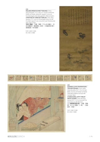 | 75
219
MALEREI DREIER SCHMETTERLINGE. China,
Qing-Dynastie, 77,5 × 39,5 cm. Tusche und leichte
Farben auf Seide. Aufschrift, signiert: Yu Jie, ein
Künstlersiegel. Unter Glas gerahmt. Altersschäden.
A PAINTING OF THREE BUTTERFLIES. China, Qing
dynasty, 77.5 × 39.5 cm. Ink and light colours on silk.
Inscribed, signed: Yu Jie, one artist's seal. Framed under
glass. Signs of age.
余傑三蝶圖。 中國，清朝，77.5×39.5釐米。 淡
彩水墨絹本。題詞書名: 余傑。一枚藝術家印章。
玻璃框裱。年代痕跡。
CHF 1 500 / 2 500
(€ 1 550 / 2 580)
220
QUERROLLE MIT DIVERSEN ERO-
TISCHEN SZENEN. China, späte
Qing-Dynastie, 20,7 × 25,2 cm (ein
Blatt). Tusche und Farben auf Seide.
Zwölf Albumblätter als Querrolle
montiert. Rest.
A HAND SCROLL WITH TWELVE
EROTIC SCENES. China, late Qing
dynasty, 20.7 × 2.2 cm (one leaf). Ink
and colours on silk. Restored.
十二場景春宮圖手捲。 中國，清晚
期，20.7×2.2釐米（一頁）。 色設
絹本，修復。
CHF 1 500 / 2 500
(€ 1 550 / 2 580)
 